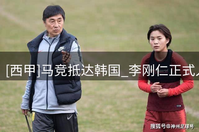 [西甲]马竞抵达韩国 李刚仁正式入队